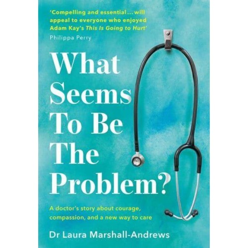 What Seems to Be the Problem? A Doctor's Story About Courage, Compasion, and a New Way to Care