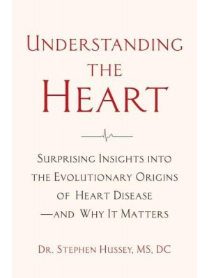 Understanding the Heart Surprising Insights Into the Evolutionary Origins of Heart Disease - And Why It Matters