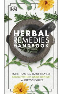 Herbal Remedies Handbook More Than 140 Plant Profiles : Remedies for Over 50 Common Conditions