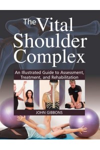 The Vital Shoulder Complex An Illustrated Guide to Assessment, Treatment, and Rehabilitation