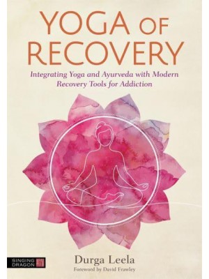 Yoga of Recovery Integrating Yoga and Ayurveda With Modern Recovery Tools for Addiction