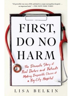 First, Do No Harm The Dramatic Story of Real Doctors and Patients Making Impossible Choices at a Big-City Hospital