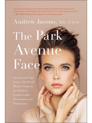 The Park Avenue Face Secrets and Tips from a Top Facial Plastic Surgeon for Flawless, Undetectable Procedures and Treatments