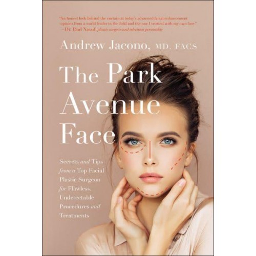 The Park Avenue Face Secrets and Tips from a Top Facial Plastic Surgeon for Flawless, Undetectable Procedures and Treatments