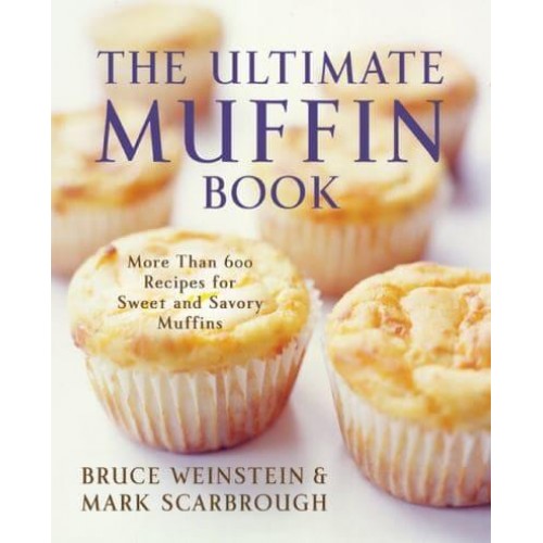 The Ultimate Muffin Book More Than 600 Recipes for Sweet and Savory Muffins - Ultimate Cookbooks