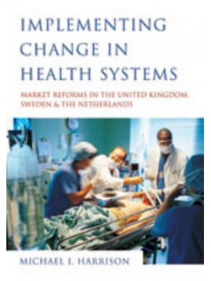 Implementing Change in Health Systems Market Reforms in the United Kingdom, Sweden and the Netherlands