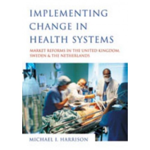 Implementing Change in Health Systems Market Reforms in the United Kingdom, Sweden and the Netherlands