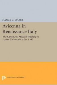 Avicenna in Renaissance Italy The Canon and Medical Teaching in Italian Universities After 1500 - Princeton Legacy Library