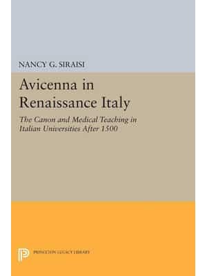 Avicenna in Renaissance Italy The Canon and Medical Teaching in Italian Universities After 1500 - Princeton Legacy Library