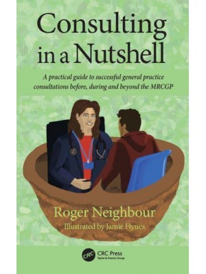 Consulting in a Nutshell A Practical Guide to Successful General Practice Consultations Before, During and Beyond the MRCGP