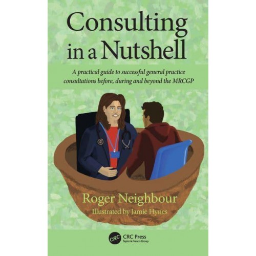 Consulting in a Nutshell A Practical Guide to Successful General Practice Consultations Before, During and Beyond the MRCGP