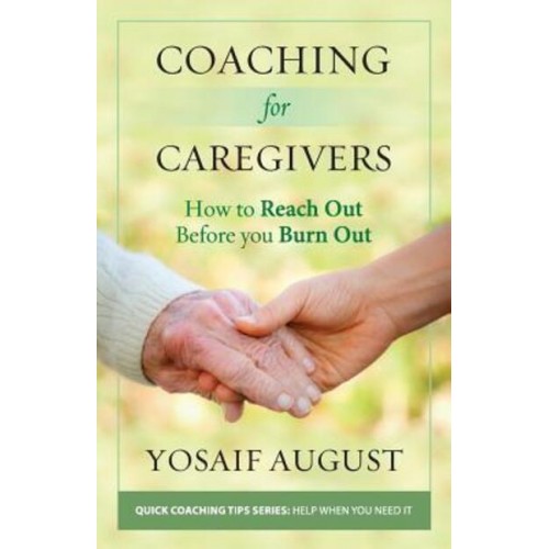 Coaching for Caregivers How to Reach Out Before You Burn Out (Color Edition) - Quick Coaching Tips Series: Help When You Need It
