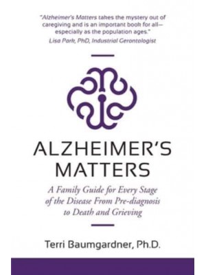 Alzheimer's Matters A Family Guide for Every Stage of the Disease From Pre-Diagnosis to Death and Grieving