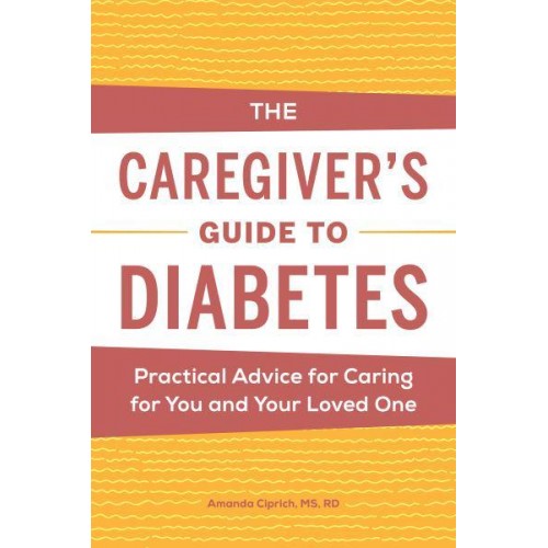 The Caregiver's Guide to Diabetes Practical Advice for Caring for You and Your Loved One - Caregiver's Guides