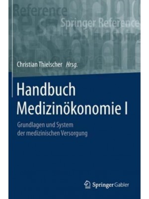 Handbuch Medizinökonomie I : Grundlagen und System der medizinischen Versorgung