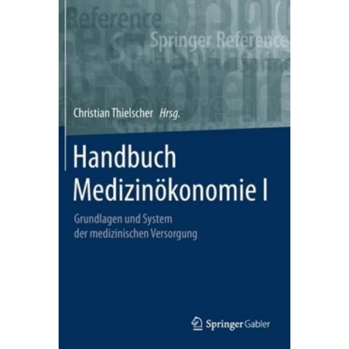Handbuch Medizinökonomie I : Grundlagen und System der medizinischen Versorgung