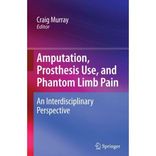 Amputation, Prosthesis Use, and Phantom Limb Pain An Interdisciplinary Perspective