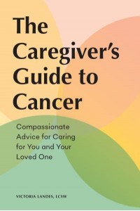 The Caregiver's Guide to Cancer Compassionate Advice for Caring for You and Your Loved One - Caregiver's Guides