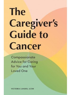 The Caregiver's Guide to Cancer Compassionate Advice for Caring for You and Your Loved One - Caregiver's Guides