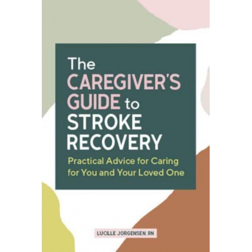The Caregiver's Guide to Stroke Recovery Practical Advice for Caring for You and Your Loved One - Caregiver's Guides