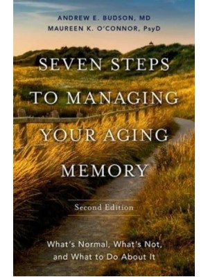 Seven Steps to Managing Your Aging Memory What's Normal, What's Not, and What to Do About It
