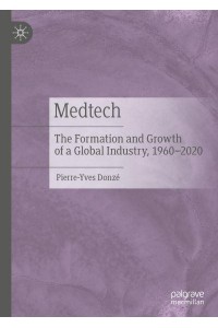 Medtech : The Formation and Growth of a Global Industry, 1960-2020