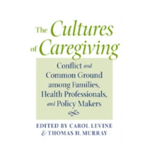 The Cultures of Caregiving: Conflict and Common Ground Among Families, Health Professionals, and Policy Makers - Bioethics