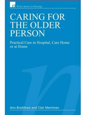 Caring for the Older Person Practical Care in Hospital, Care Home or at Home - Wiley Series in Nursing