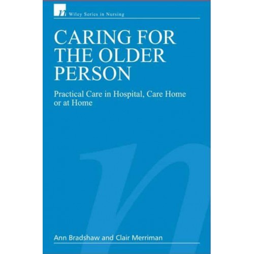 Caring for the Older Person Practical Care in Hospital, Care Home or at Home - Wiley Series in Nursing