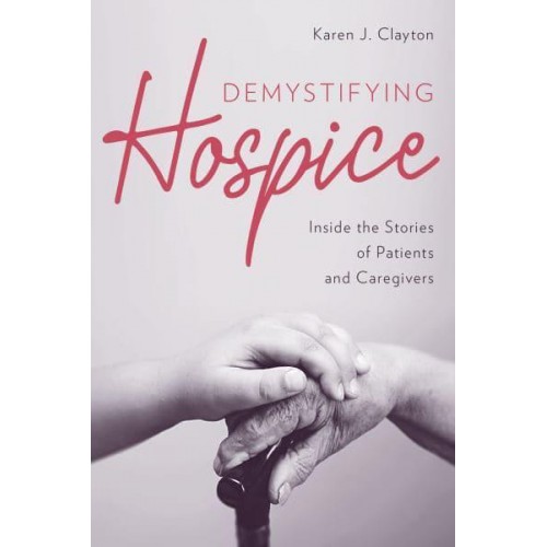 Demystifying Hospice Inside the Stories of Patients and Caregivers