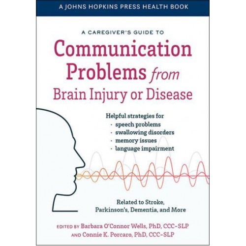 A Caregiver's Guide to Communication Problems from Brain Injury or Disease - A Johns Hopkins Press Health Book