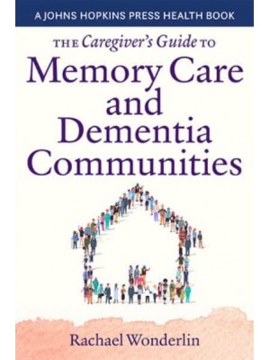 The Caregiver's Guide to Memory Care and Dementia Care Communities - A Johns Hopkins Press Health Book