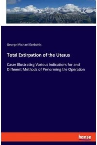 Total Extirpation of the Uterus:Cases Illustrating Various Indications for and Different Methods of Performing the Operation