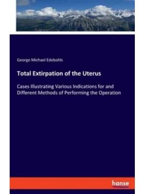 Total Extirpation of the Uterus:Cases Illustrating Various Indications for and Different Methods of Performing the Operation