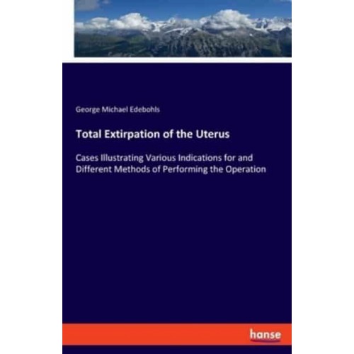 Total Extirpation of the Uterus:Cases Illustrating Various Indications for and Different Methods of Performing the Operation