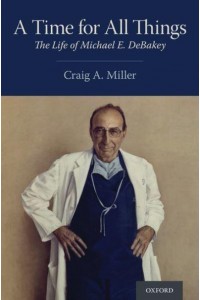 A Time for All Things The Life of Michael E. Debakey