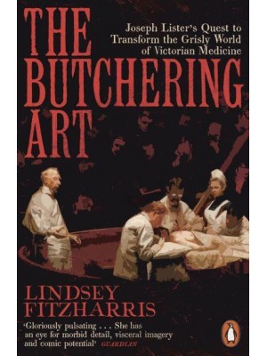 The Butchering Art Joseph Lister's Quest to Transform the Grisly World of Victorian Medicine