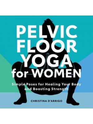 Pelvic Floor Yoga for Women Simple Poses for Healing Your Body and Boosting Strength