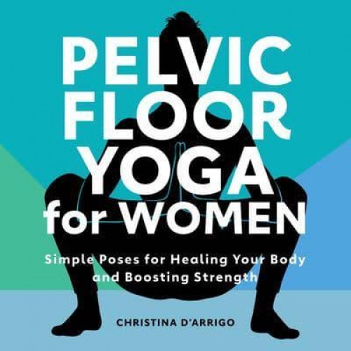 Pelvic Floor Yoga for Women Simple Poses for Healing Your Body and Boosting Strength