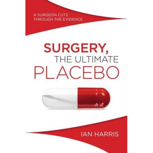 Surgery, the Ultimate Placebo A Surgeon Cuts Through the Evidence