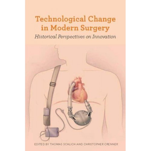 Technological Change in Modern Surgery Historical Perspectives on Innovation - Rochester Studies in Medical History