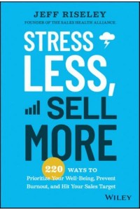 Stress Less, Sell More 220 Ways to Prioritize Your Well-Being, Prevent Burnout, and Hit Your Sales Target