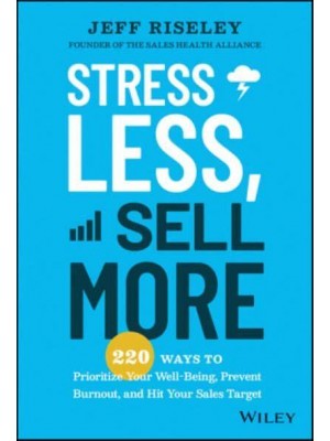 Stress Less, Sell More 220 Ways to Prioritize Your Well-Being, Prevent Burnout, and Hit Your Sales Target