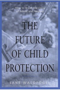 The Future of Child Protection How to Break the Cycle of Abuse and Neglect