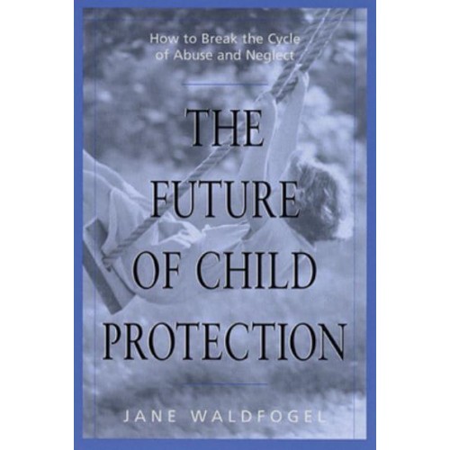 The Future of Child Protection How to Break the Cycle of Abuse and Neglect