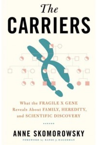 The Carriers What the Fragile X Gene Reveals About Family, Heredity, and Scientific Discovery