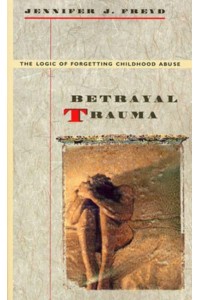Betrayal Trauma The Logic of Forgetting Childhood Abuse