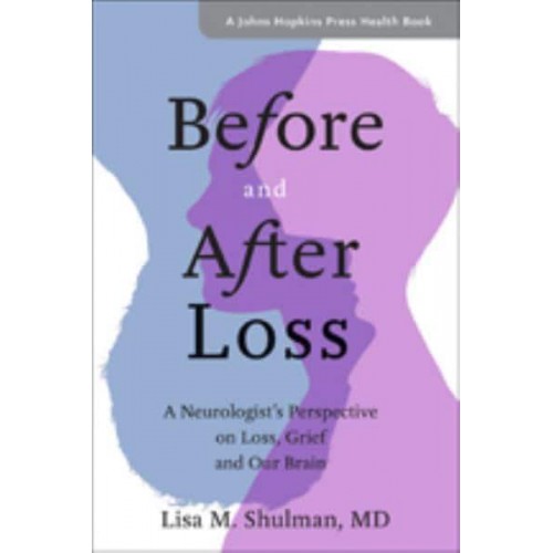 Before and After Loss A Neurologist's Perspective on Loss, Grief, and Our Brain - A Johns Hopkins Press Health Book