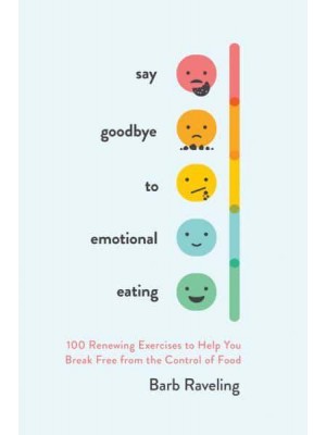 Say Goodbye to Emotional Eating 100 Renewing Exercises to Help You Break Free from the Control of Food
