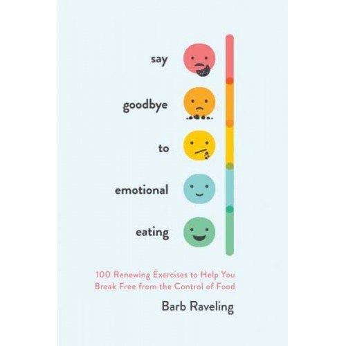 Say Goodbye to Emotional Eating 100 Renewing Exercises to Help You Break Free from the Control of Food